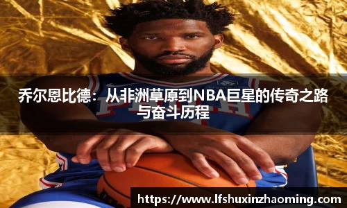 乔尔恩比德：从非洲草原到NBA巨星的传奇之路与奋斗历程