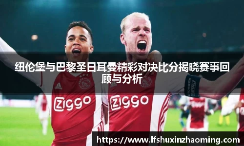 纽伦堡与巴黎圣日耳曼精彩对决比分揭晓赛事回顾与分析